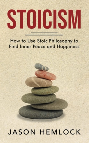 Stoicism How to Use Stoic Philosophy to Find Inner Peace and Happiness