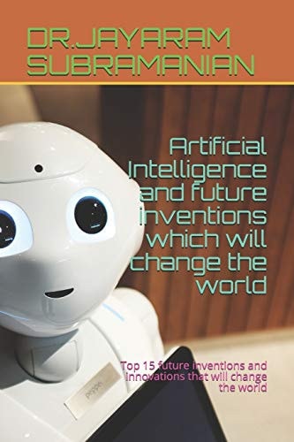 Artificial Intelligence and Future Inventions which Will Change the World Top 15 Future Inventions and Innovations that Will Change the World