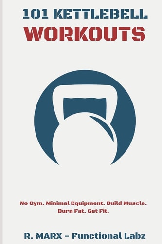 101 Kettlebell Workouts Workout at Home with Over a Hundred Fun and Effective Kettlebell Workouts to Help You Lose Weight, Build Muscle, and Reach Your Overall Fitness Goals.