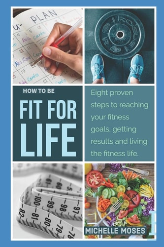 Fit for Life Eight Proven Steps to Reaching Your Fitness Goals, Getting Results, and Living the Fitness Life