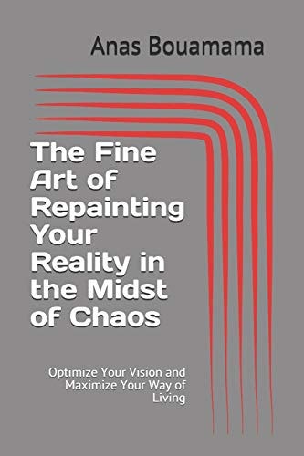 The Fine Art of Repainting Your Reality in the Midst of Chaos Optimize Your Vision and Maximize Your Way of Living