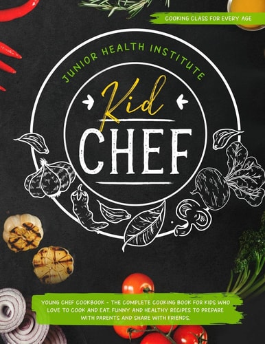 Kid Chef Young Chef Cookbook - The Complete Cooking Book for Kids Who Love to Cook and Eat. Funny and Healthy Recipes to Prepare with Parents and Share with Friends (Cooking Class for Every Age)