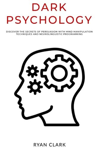 Dark Psychology Discover The Secrets of Persuasion with Mind Manipulation Techniques and Neurolinguistic Programming