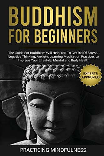 Buddhism for Beginners The Guide For Buddhism Will Help You to Get Rid of Stress, Negative Thinking, Anxiety. Learning Meditation Practices to Improve Your Lifestyle, Mental and Body Health