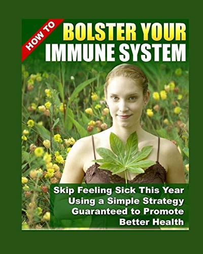 How to Bolster Your Immune System Skip Feeling Sick This Year Using A Simple Strategy Guaranted To Promote Better Health