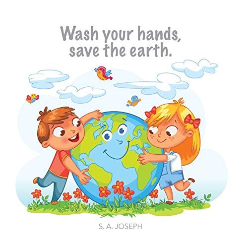 Wash Your Hands, Save the Earth. The Little Story of how Kids Everywhere Learned to Washed Their Hands to Save the Earth.