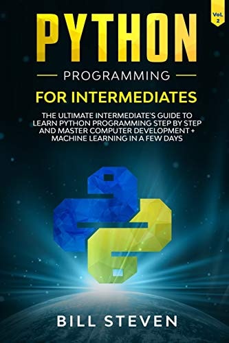 Python Programming for Intermediates The Ultimate Intermediate's Guide to Learn Python Programming Step by Step and Master Computer Development + Machine Learning In A Few Days (Vol. 2)