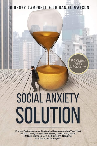 Social Anxiety Solution - REVISED and UPDATED Proven Techniques and Strategies Reprogramming Your Mind to Stop Living in Fear and Stress, Overcome Panic Attack, Shyness, Low Self-Esteem, Negative Emotions and Thoughts