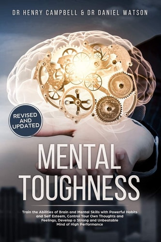 Mental Toughness - REVISED and UPDATED Trains the Abilities of Brain and Mental Skills with Powerful Habits and Self Esteem, Control Your Own Thoughts and Feelings, Develop a Strong and Unbeatable Mind of High Performance