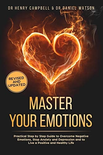 Master Your Emotions - REVISED and UPDATED Practical Step by Step Guide to Overcome Negative Emotions, Stop Anxiety and Depression and to Live a Positive and Healthy Life