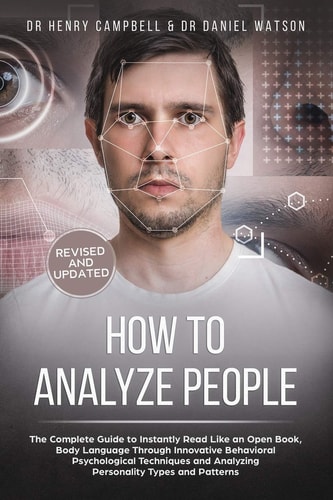 How to Analyze People - REVISED and UPDATED The Complete Guide to Instantly Read Like an Open Book, Body Language Through Innovative Behavioral Psychological Techniques and Analyzing Personality Types and Patterns