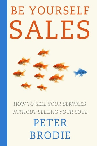 Be Yourself Sales How to Sell Your Services Without Selling Your Soul