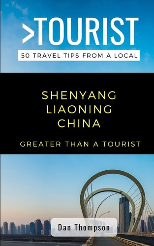 Greater Than a Tourist- Shenyang Liaoning China 50 Travel Tips from a Local