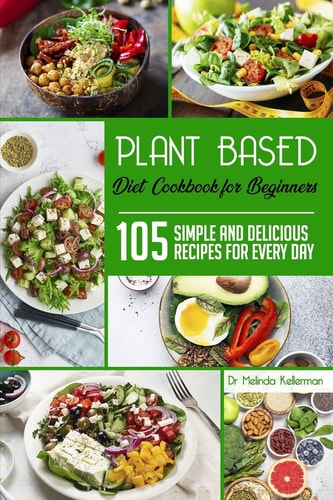 Plant-Based Diet Cookbook for Beginners 105 Simple and Delicious Recipes for Every Day