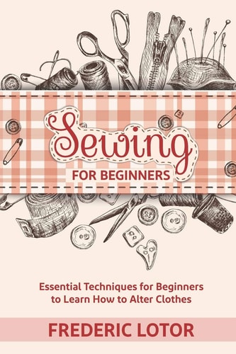 Sewing for Beginners Essential Techniques for Beginners to Learn How to Alter Clothes