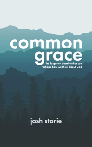 Common Grace The Forgotten Doctrine That Can Reshape How We Think About God