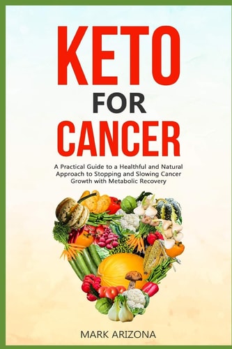 Keto for Cancer A Practical Guide to a Healthful and Natural Approach to Stopping and Slowing Cancer Growth with Metabolic Recovery