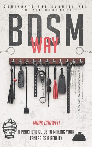 BDSM WAY - DOMINANTS AND SUBMISSIVES COUPLE HANDBOOK A Practical Guide to Making Your... Fantasies a Reality