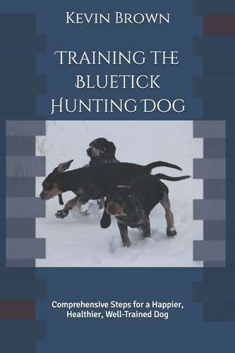 Training the Bluetick Hunting Dog Comprehensive Steps for a Happier, Healthier, Well-Trained Dog