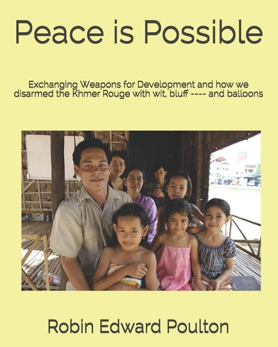 Peace is Possible Exchanging Weapons for Development and how We Disarmed the Khmer Rouge with Wit, Bluff ---- and Balloons