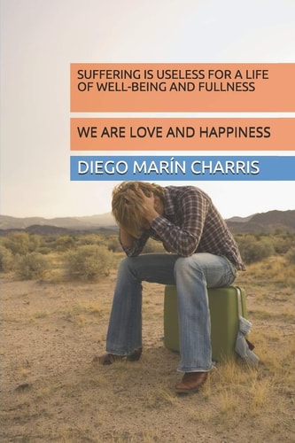 Suffering Is Useless for a Life of Well-Being and Fullness We Are Love and Happiness