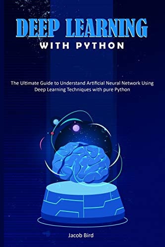 Deep Learning with Python The Ultimate Guide to Understand Artificial Neural Network Using Deep Learning Techniques with Pure Python