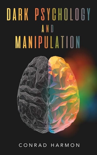 Dark Psychology And Manipulation Master The Art Of Persuasion, Use NLP And Body Language To Influence People, And See Through The Mind Control Tricks Of Narcissists And Manipulators