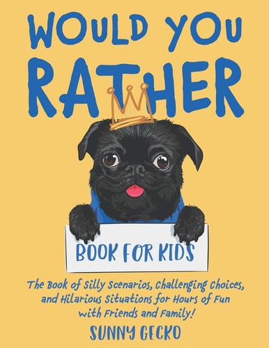 Would You Rather Book for Kids The Book of Silly Scenarios, Challenging Choices, and Hilarious Situations for Hours of Fun with Friends and Family!