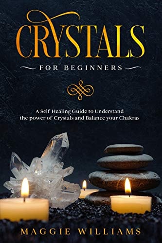 Crystals for Beginners A Self Healing Guide to Understand the Power of Crystals and Balance Your Chakras
