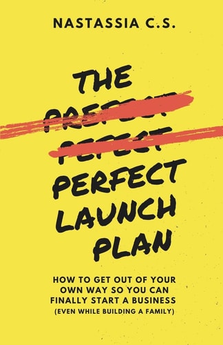 The Perfect Launch Plan How to Get Out of Your Own Way So You Can Finally Start a Business (even While Building a Family)