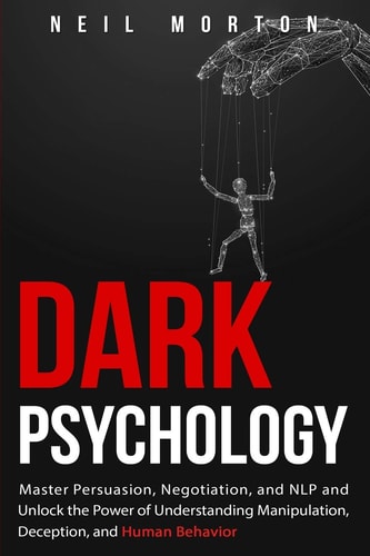Dark Psychology Master Persuasion, Negotiation, and NLP and Unlock the Power of Understanding Manipulation, Deception, and Human Behavior