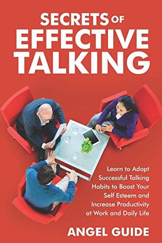 Secrets of Effective Talking Learn to Adopt Successful Talking Habits to Boost Your Self-Esteem and Increase Productivity at Work and Daily Life