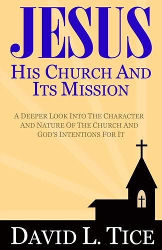 Jesus His Church And Its Mission A Deeper Look Into The Character And Nature Of The Church And God's Intentions For It