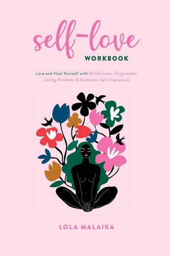 Self-Love Workbook Love and Heal Yourself with Mindfulness, Forgiveness, Loving-Kindness & Authentic Self-Expression