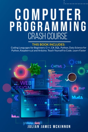 Computer Programming Crash Course 7 Books in 1- Coding Languages for Beginners: C++, C#, SQL, Python, Data Science for Python, Raspberry Pi and Arduino. Teach Yourself to Code. Learn Faster.