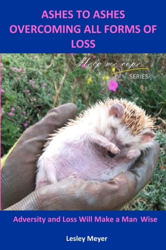 Ashes to Ashes Overcoming All Forms of Loss: Adversity and Loss Will Make a Man Wise