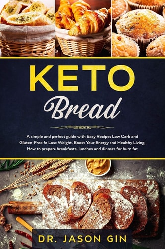 Keto Bread A Simple and Perfect Guide with Easy Recipes Low Carb and Gluten-Free for Lose Weight, Boost Your Energy and Healthy Living. How to Prepare Breakfasts, Lunches and Dinners for Burn Fat.