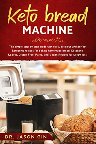 Keto Bread Machine The Simple Step by Step Guide with Easy, Delicious and Perfect Ketogenic Recipes for Baking Homemade Bread. Ketogenic Loaves, Gluten-Free, Paleo, and Vegan Recipes for Weight Loss.