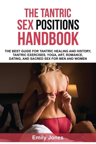 The Tantric Sex Handbook The Best Guide for Tantric Healing and History, Tantric Exercises, Yoga, Art, Romance, Dating, and Sacred Sex Positions for Men and Women