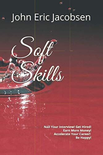 Soft Skills Nail Your Interview! Get Hired! Earn More Money! Accelerate Your Career! Be Happy!