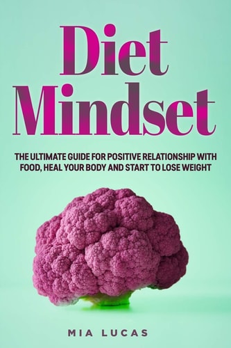 Diet Mindset The Ultimate Guide for a Positive Relationship With Food, Heal Your Body and Start to Lose Weight
