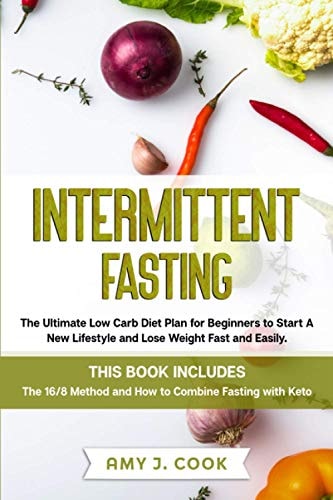 Intermittent Fasting The Ultimate Low Carb Diet Plan for Beginners to Start a New Lifestyle and Lose Weight Fast and Easily. This Book Includes: the 16/8 Method and How to Combine Fasting with Keto