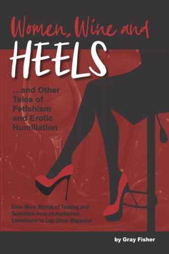 Women, Wine and Heels And Other Tales of Fetishism and Erotic Humiliation
