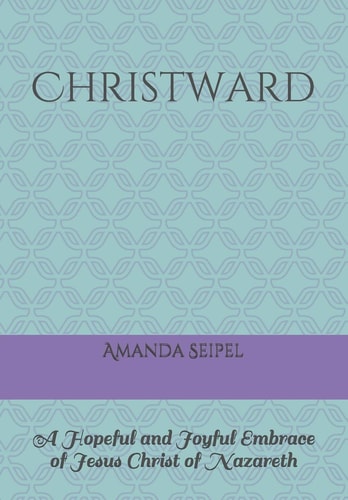 Christward A Hopeful and Joyful Embrace of Jesus Christ of Nazareth