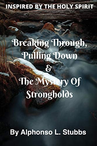 Breaking Through, Pulling Down and the Mystery of Strongholds This Book Will Teach You How to Break Through, Pull Down, and the Mystery of Strongholds