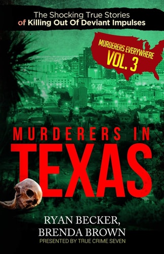 Murderers In Texas The Shocking True Stories of Killing Out Of Deviant Impulses