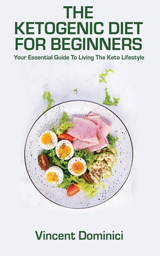 The Ketogenic Diet for Beginners Your Essential Guide To Living The Keto Lifestyle