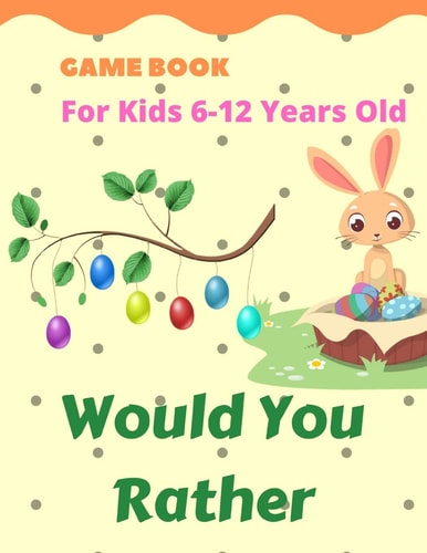Would You Rather Game Book for Kids 6-12 Years Old Hilarious Questions for the Whole Family and Friends