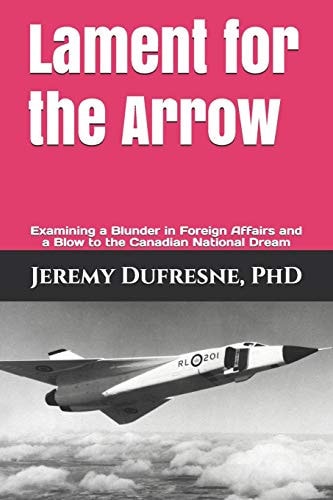 Lament for the Arrow Examining a Blunder in Foreign Affairs and a Blow to the Canadian National Dream