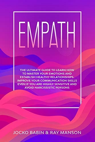 Empath The Ultimate Guide to Learn How to Master Your Emotions and Establish Healthy Relationships. Improve Your Communication Skills Even If You Are Highly Sensitive and Avoid Narcissistic Persons